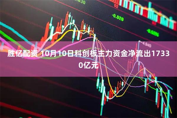 胜亿配资 10月10日科创板主力资金净流出17330亿元