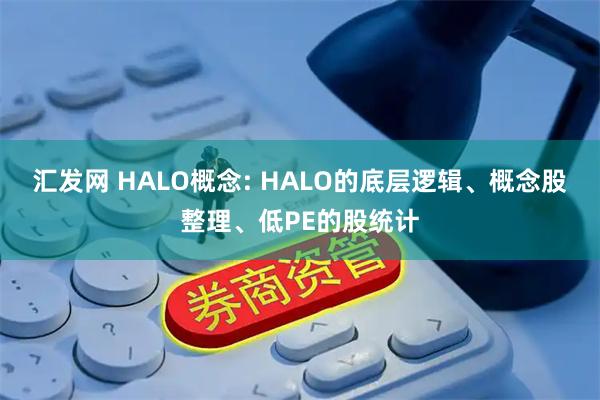 汇发网 HALO概念: HALO的底层逻辑、概念股整理、低PE的股统计