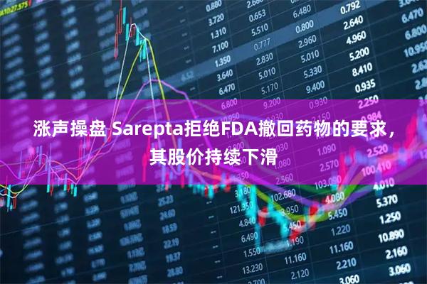 涨声操盘 Sarepta拒绝FDA撤回药物的要求，其股价持续下滑
